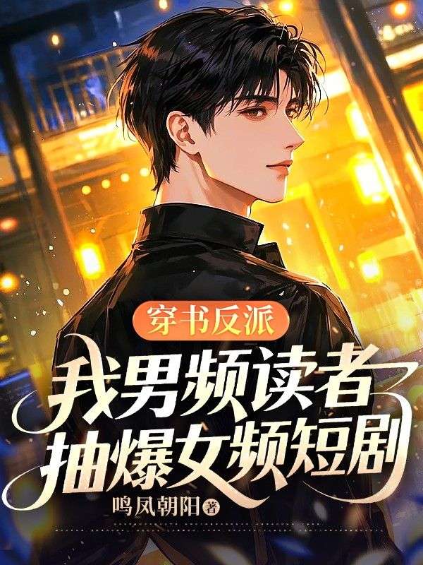 穿书反派:我男频读者,抽爆女频短剧