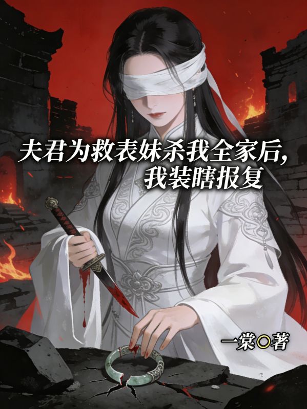 夫君为救表妹杀我全家后,我装瞎报复