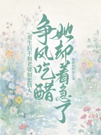 重生后不和老婆初恋情人争风吃醋,她却着急了