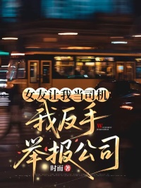 女友让我当司机,我反手举报公司