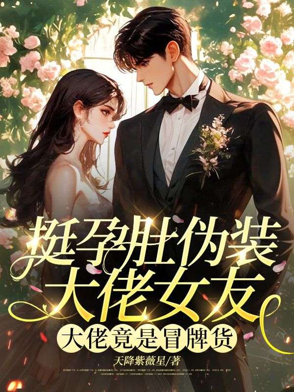 挺孕肚伪装大佬女友，大佬竟是冒牌货