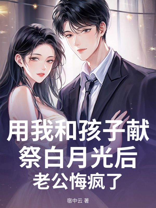 用我和孩子献祭白月光后,老公悔疯了