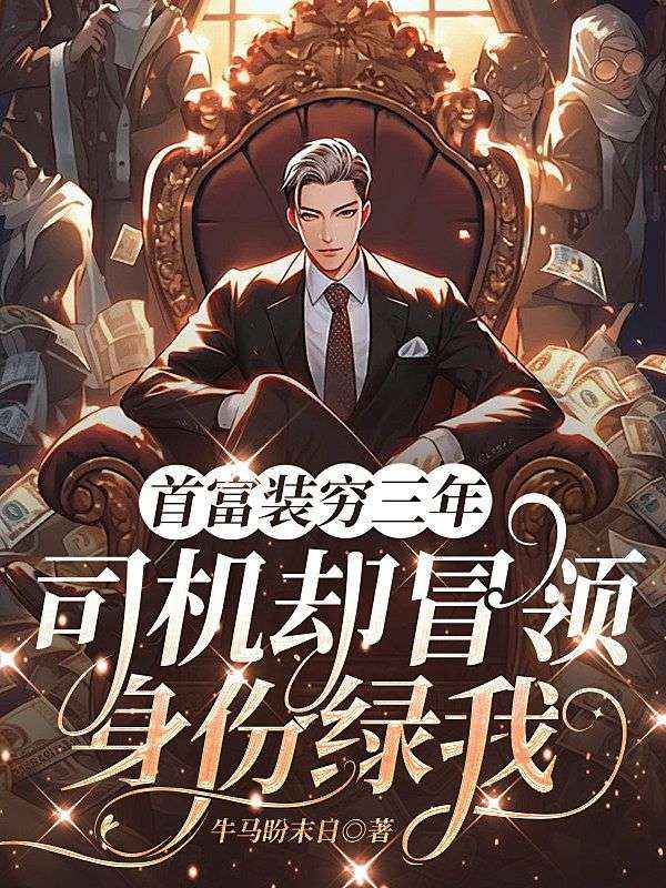 首富装穷三年,司机却冒领身份绿我