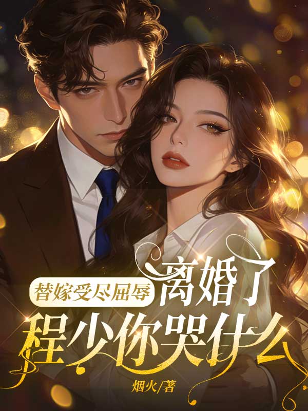 替嫁受尽屈辱,离婚了程少你哭什么