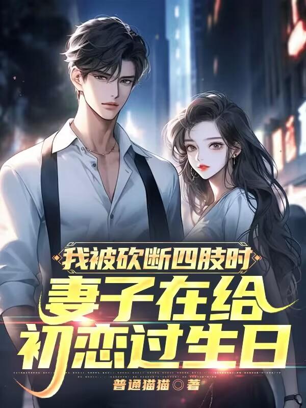 我被砍断四肢时,妻子在给初恋过生日