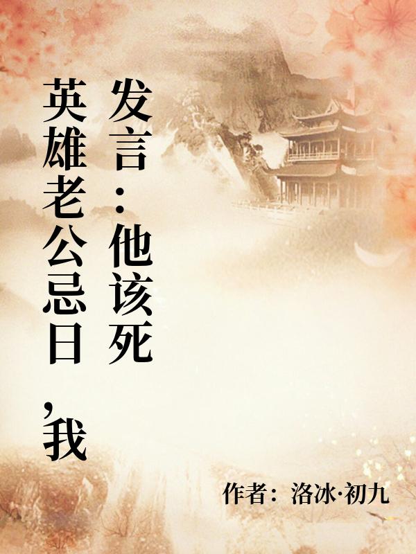英雄老公忌日,我发言:他该死