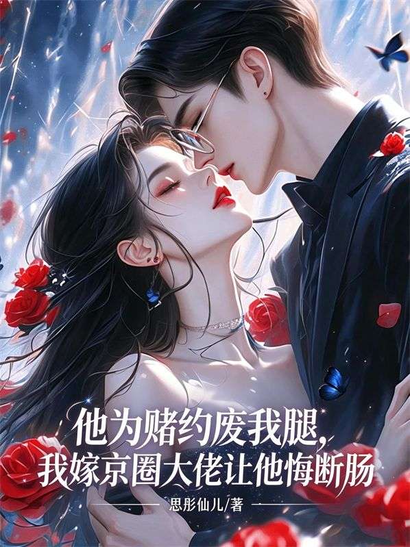 他为赌约废我腿,我嫁京圈大佬让他悔断肠