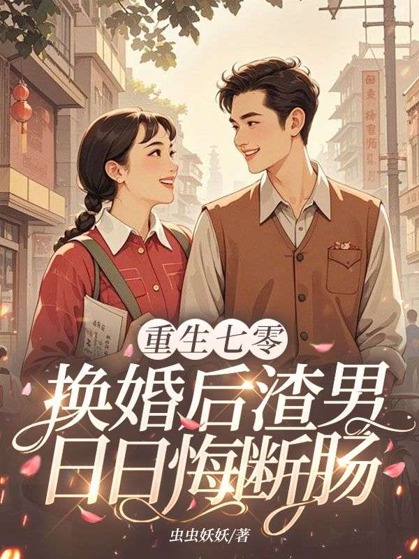 重生七零:换婚后渣男日日悔断肠