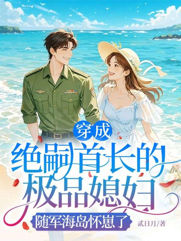 穿成绝嗣首长的极品媳妇,随军海岛怀崽了