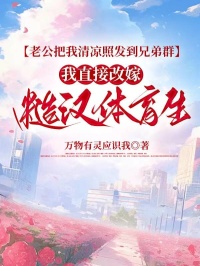 老公把我清凉照发到兄弟群，我直接改嫁糙汉体育生
