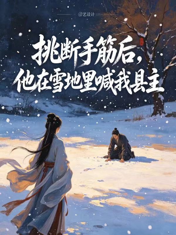 挑断手筋后，他在雪地里喊我县主
