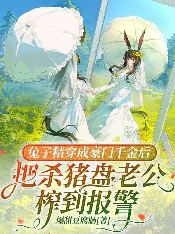 兔子精穿成豪门千金后，把杀猪盘老公榨到报警