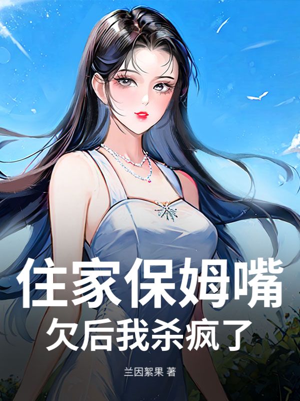 住家保姆嘴欠后我杀疯了
