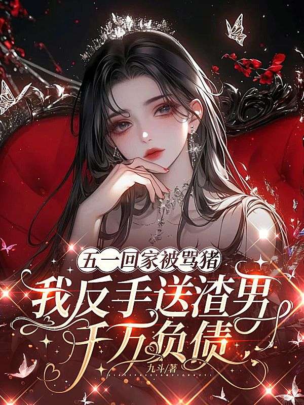 五一回家被骂猪，我反手送渣男千万负债