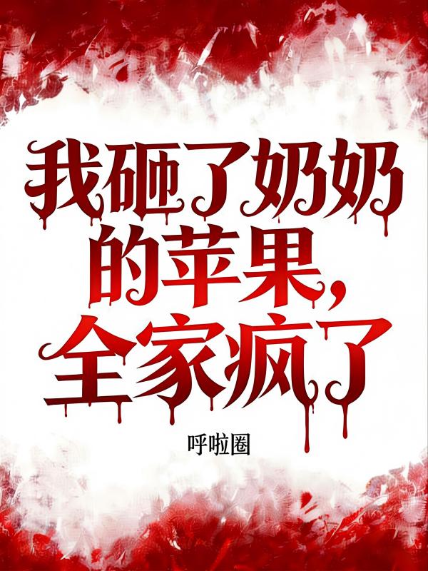 我砸了奶奶的苹果，全家疯了