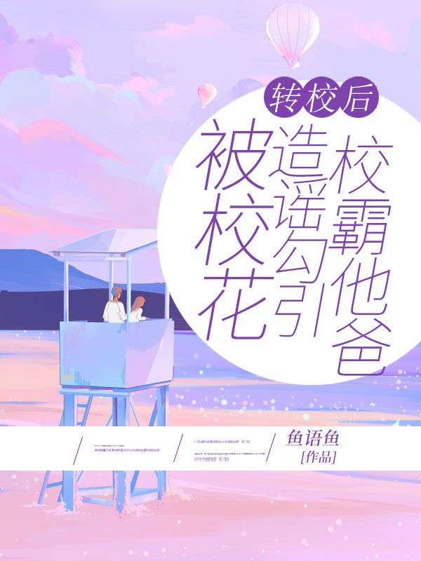 转校后，被校花造谣勾引校霸他爸