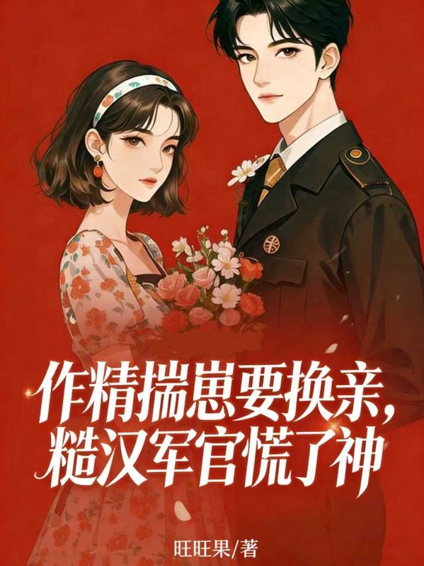作精揣崽要换亲,糙汉军官慌了神