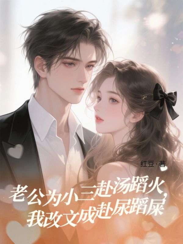 老公为小三赴汤蹈火，我改文成赴尿蹈屎