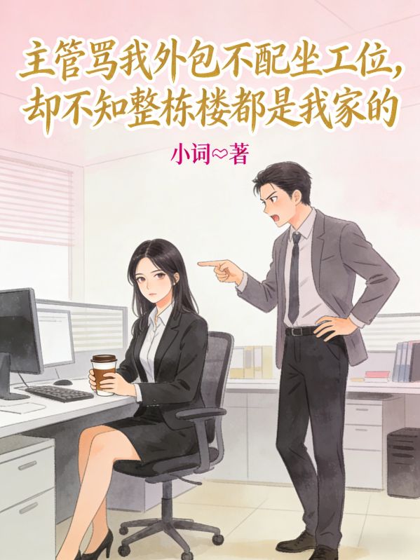 主管骂我外包不配坐工位，却不知整栋楼都是我家的