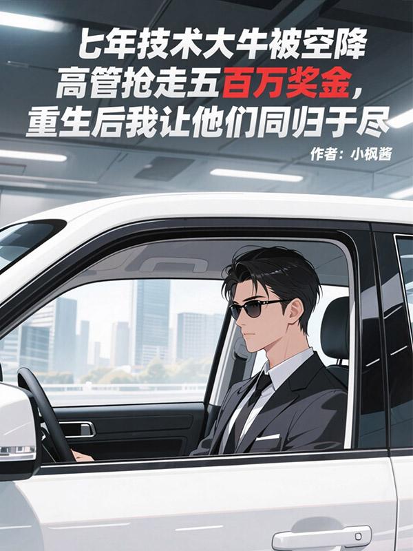 七年技术大牛被空降高管抢走五百万奖金，重生后我让他们同归于尽