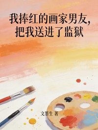我捧红的画家男友，把我送进了监狱