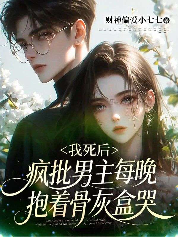 我死后,疯批男主每晚抱着骨灰盒哭