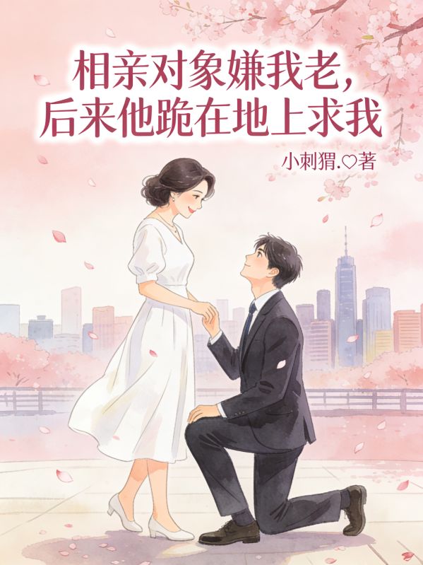 相亲对象嫌我老，后来他跪在地上求我