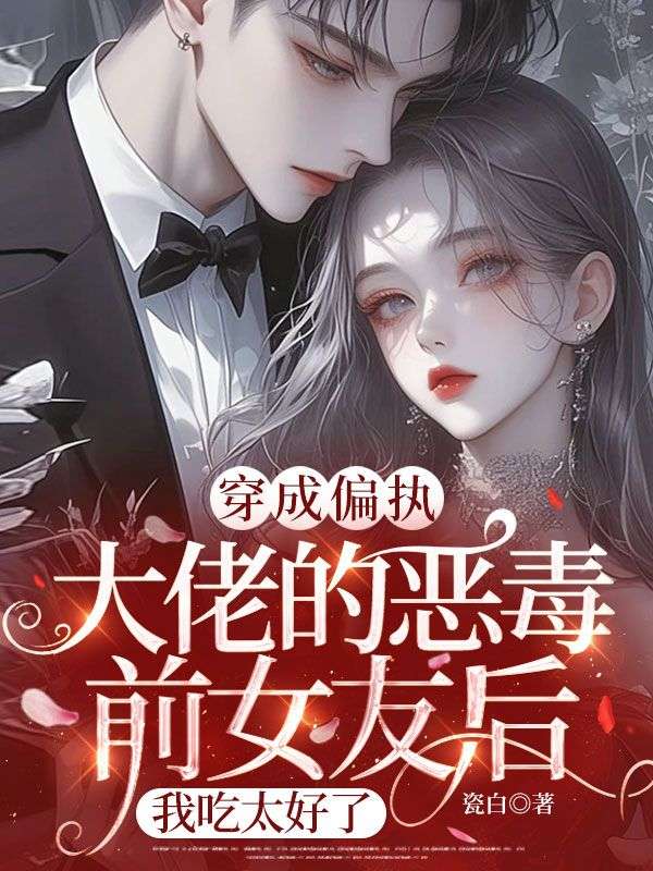 穿成偏执大佬的恶毒前女友后,我吃太好了