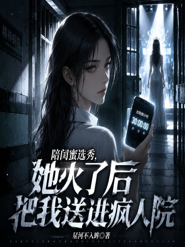 陪闺蜜选秀，她火了后把我送进疯人院
