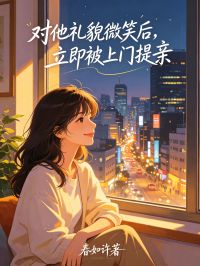 对他礼貌微笑后,立即被上门提亲