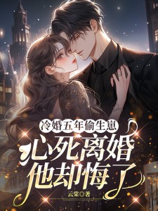 冷婚五年偷生崽,心死离婚他却悔了