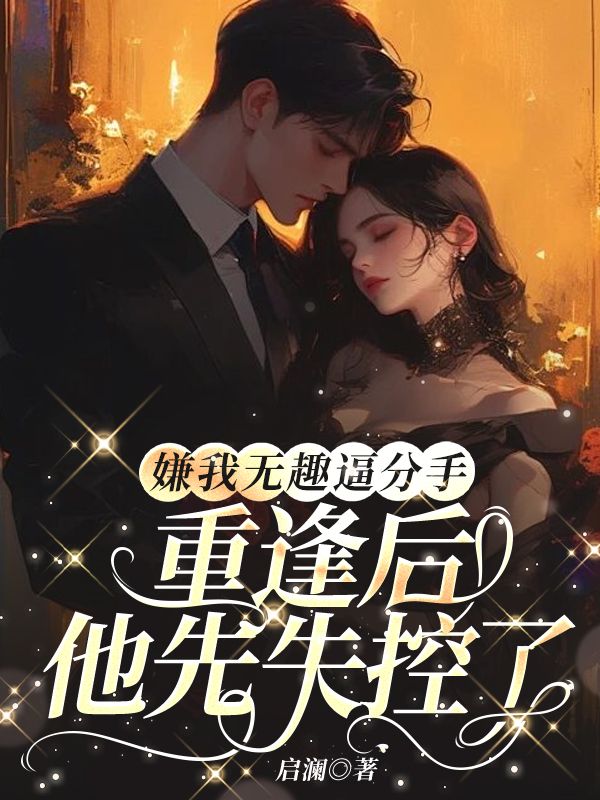 嫌我无趣逼分手,重逢后他先失控了