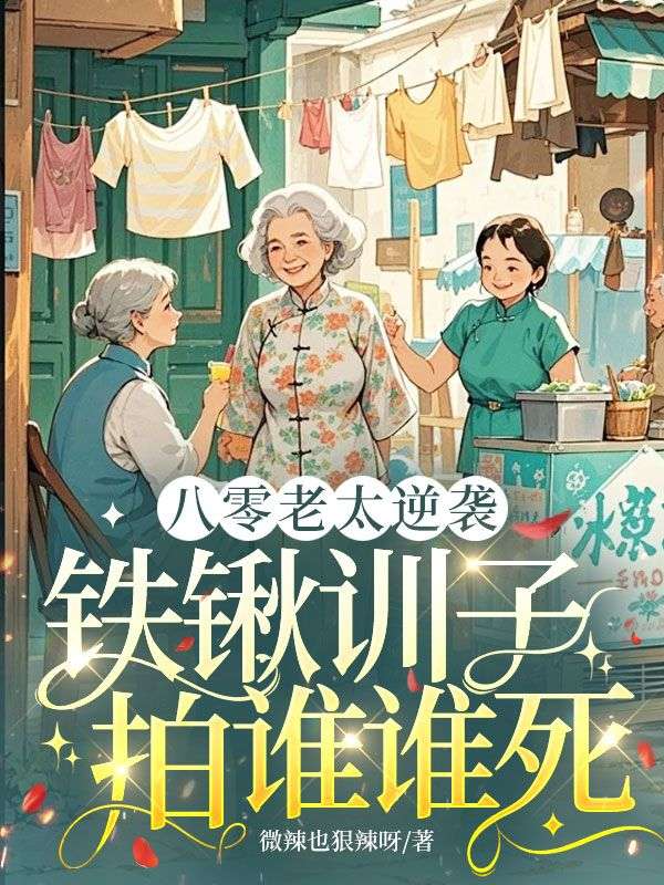 八零老太逆袭,铁锹训子拍谁谁死