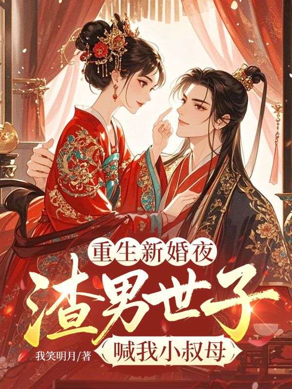 重生新婚夜,渣男世子喊我小叔母