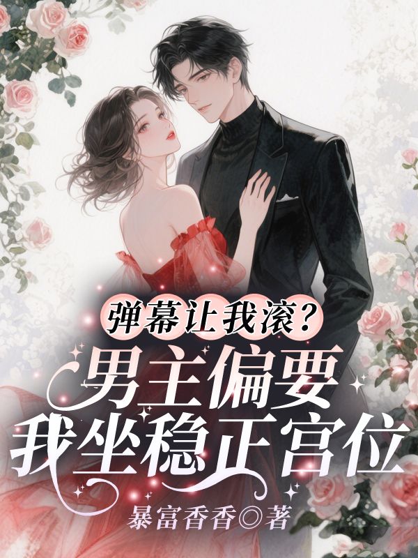 弹幕让我滚?男主偏要我坐稳正宫位