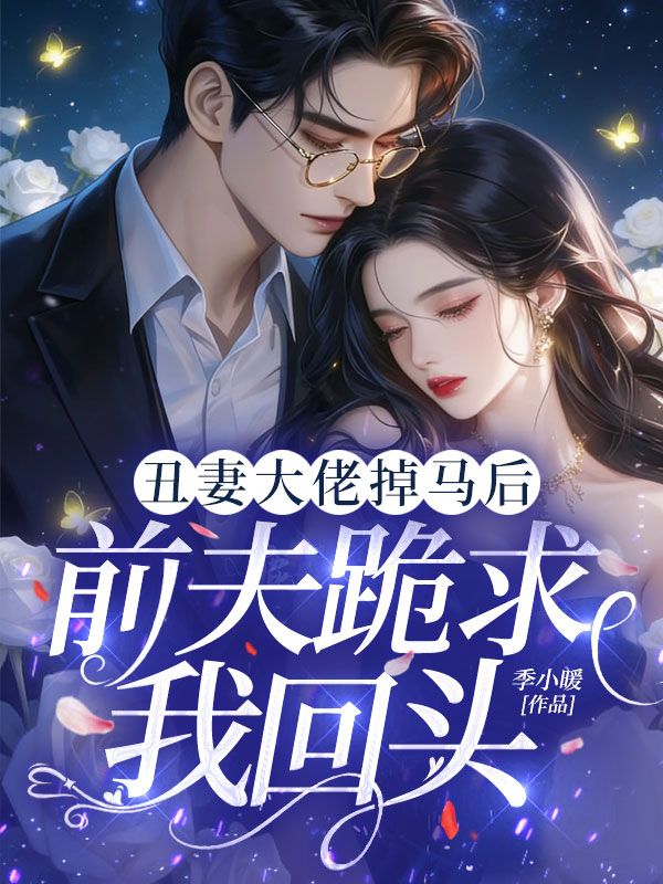 丑妻大佬掉马后，前夫跪求我回头