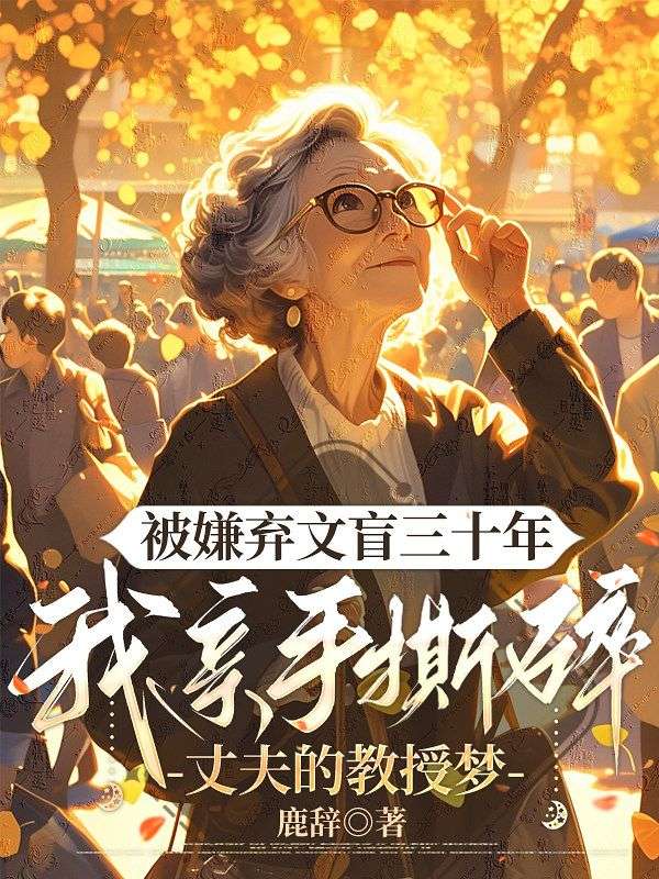 被嫌弃文盲三十年,我亲手撕碎丈夫的教授梦