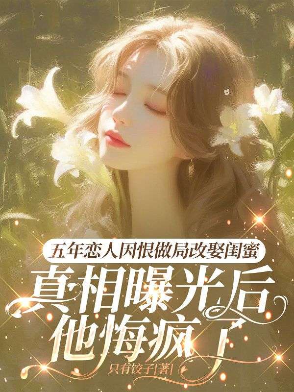 五年恋人因恨做局改娶闺蜜,真相曝光后他悔疯了