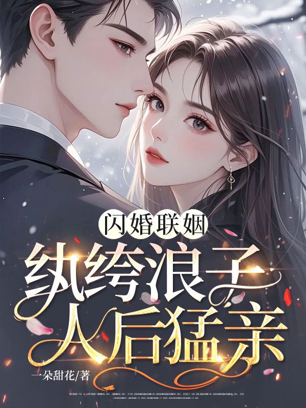 闪婚联姻,纨绔浪子人后猛亲