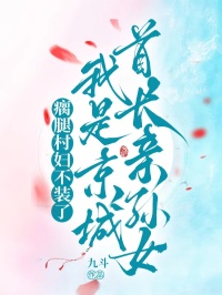 瘸腿村妇不装了,我是京城首长亲孙女