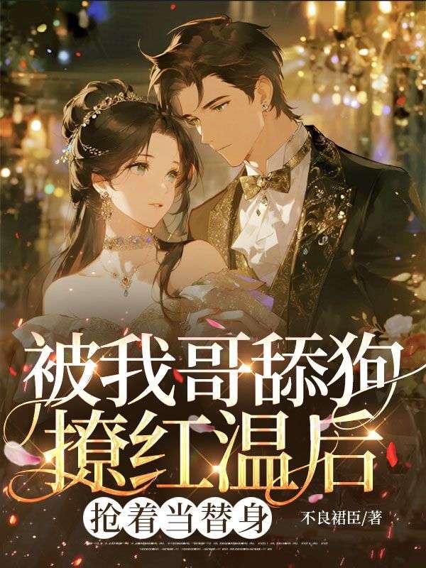 被我哥舔狗撩红温后，抢着当替身