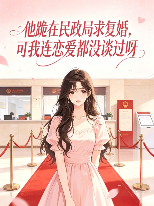 他跪在民政局求复婚,可我连恋爱都没谈过呀