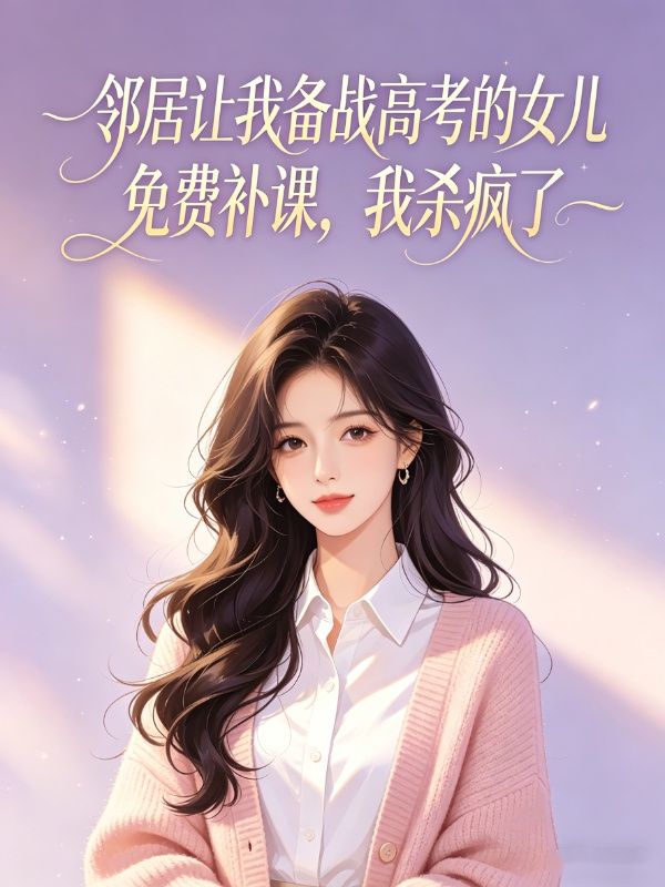 邻居让我备战高考的女儿免费补课,我杀疯了