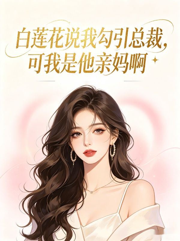 白莲花说我勾引总裁,可我是他亲妈啊