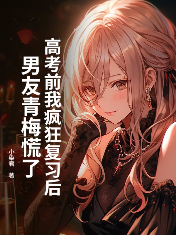 高考前我疯狂复习后,男友青梅慌了