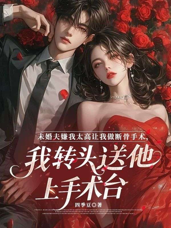 未婚夫嫌我太高让我做断骨手术，我转头送他上手术台