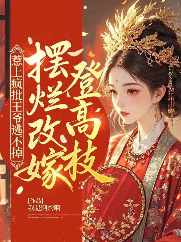 惹上疯批王爷逃不掉,摆烂改嫁登高枝