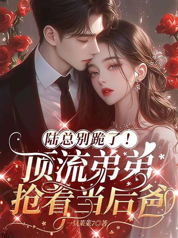 陆总别跪了!顶流弟弟抢着当后爸