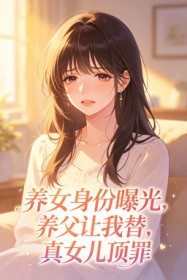 养女身份曝光,养父让我替真女儿顶罪
