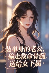 装单身的老公,偷走救命骨髓送给女下属